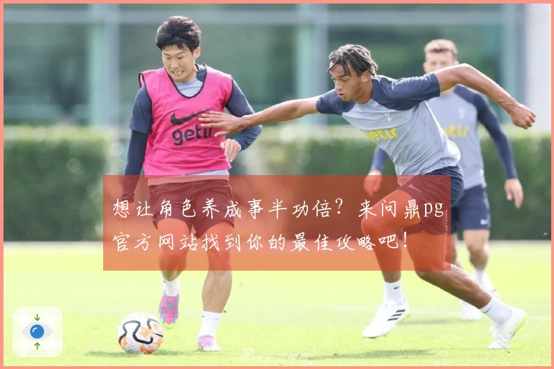 想让角色养成事半功倍？来问鼎pg官方网站找到你的最佳攻略吧！